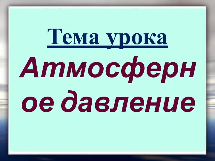 Тема урока Атмосферное давление