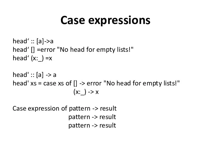 Case expressions head‘ :: [a]->a head‘ [] =error "No head for