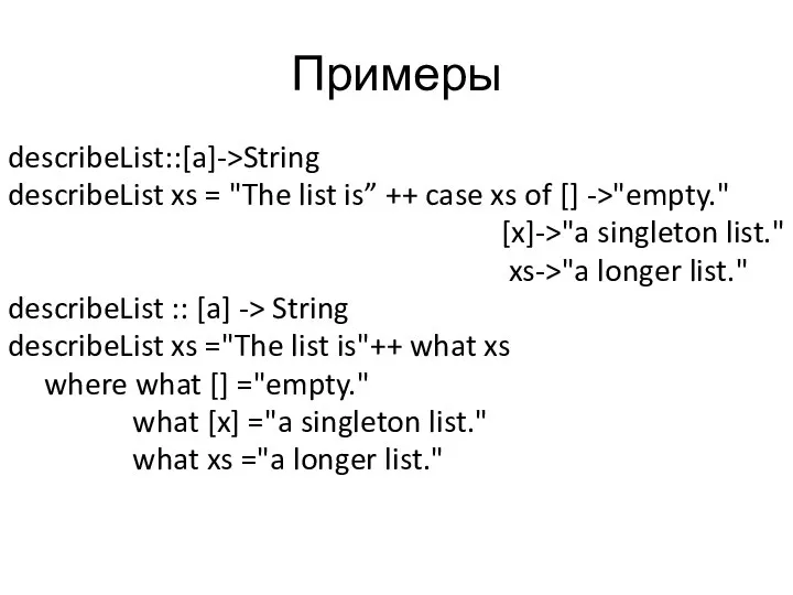 Примеры describeList::[a]->String describeList xs = "The list is” ++ case xs