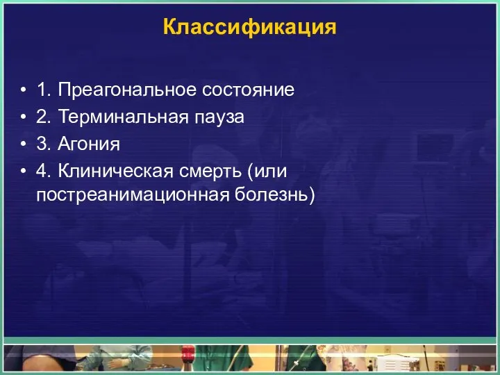 Классификация 1. Преагональное состояние 2. Терминальная пауза 3. Агония 4. Клиническая смерть (или постреанимационная болезнь)