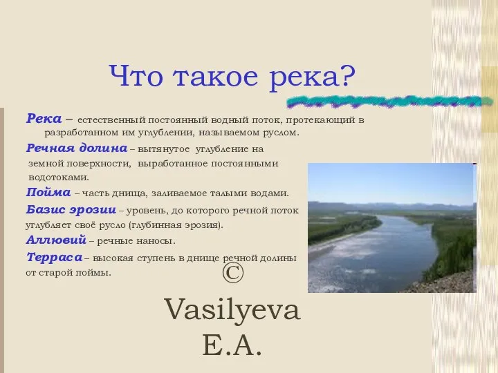 © Vasilyeva E.A. Что такое река? Река – естественный постоянный водный