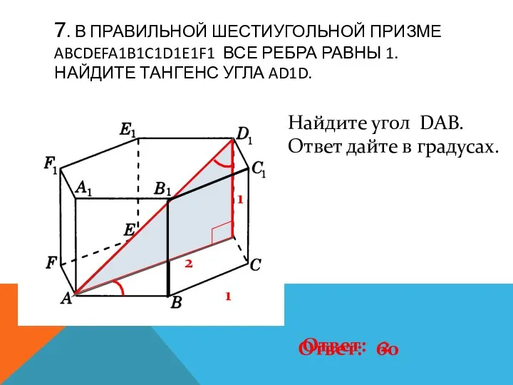 7. В ПРАВИЛЬНОЙ ШЕСТИУГОЛЬНОЙ ПРИЗМЕ ABCDEFA1B1C1D1E1F1 ВСЕ РЕБРА РАВНЫ 1. НАЙДИТЕ