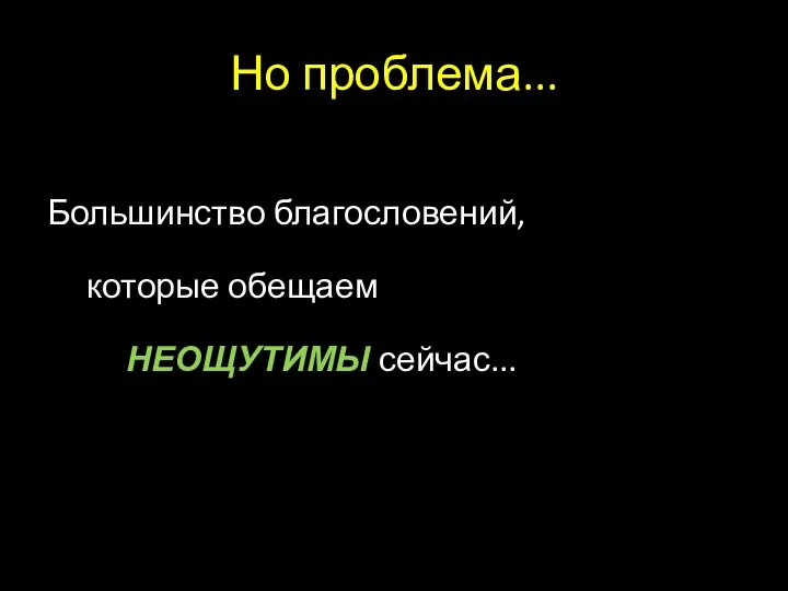 Но проблема... Большинство благословений, которые обещаем НЕОЩУТИМЫ сейчас...