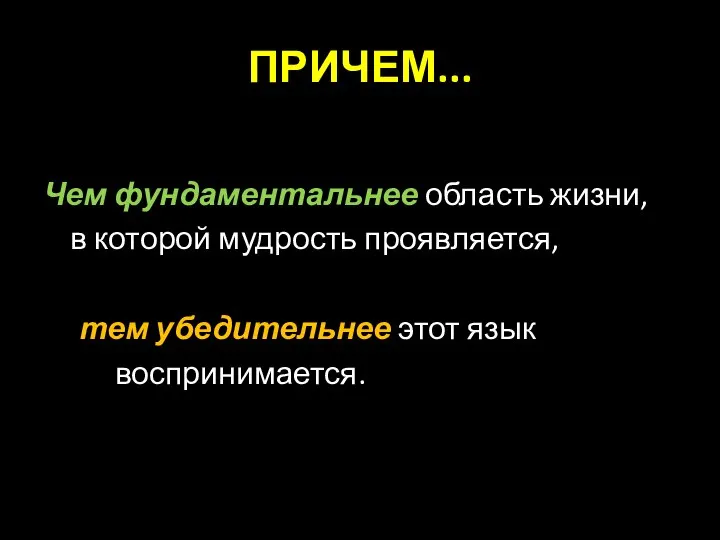 ПРИЧЕМ... Чем фундаментальнее область жизни, в которой мудрость проявляется, тем убедительнее этот язык воспринимается.