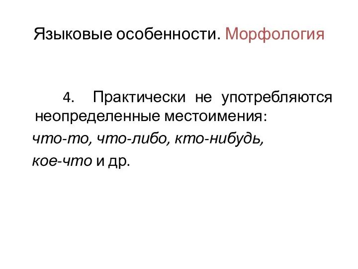 Языковые особенности. Морфология 4. Практически не употребляются неопределенные местоимения: что-то, что-либо, кто-нибудь, кое-что и др.