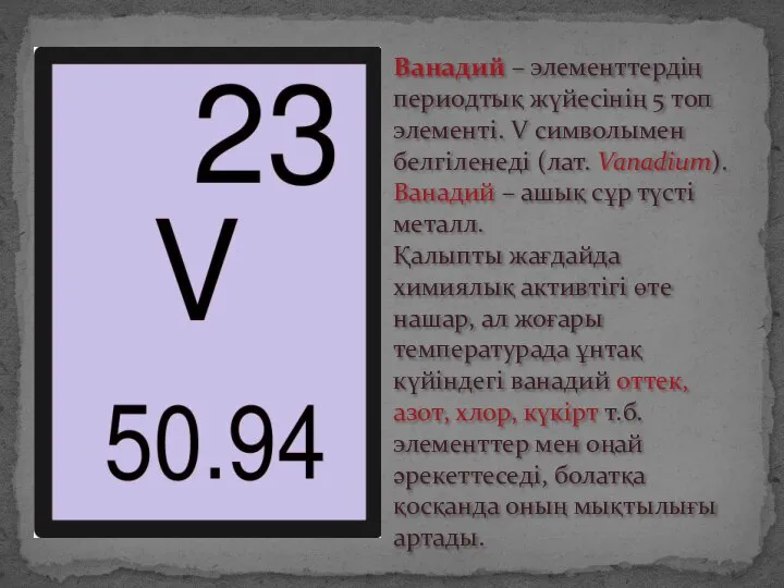 Ванадий – элементтердің периодтық жүйесінің 5 топ элементі. V символымен белгіленеді