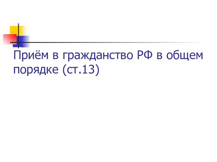 Приём в гражданство РФ в общем порядке (ст.13)