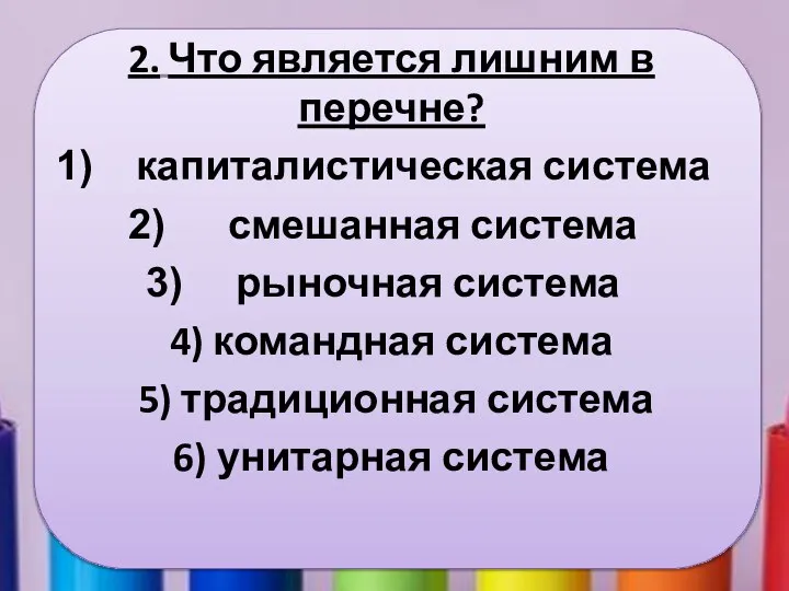 2. Что является лишним в перечне? капиталистическая система смешанная система рыночная