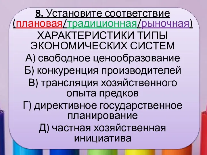 8. Установите соответствие (плановая/традиционная/рыночная) ХАРАКТЕРИСТИКИ ТИПЫ ЭКОНОМИЧЕСКИХ СИСТЕМ А) свободное ценообразование