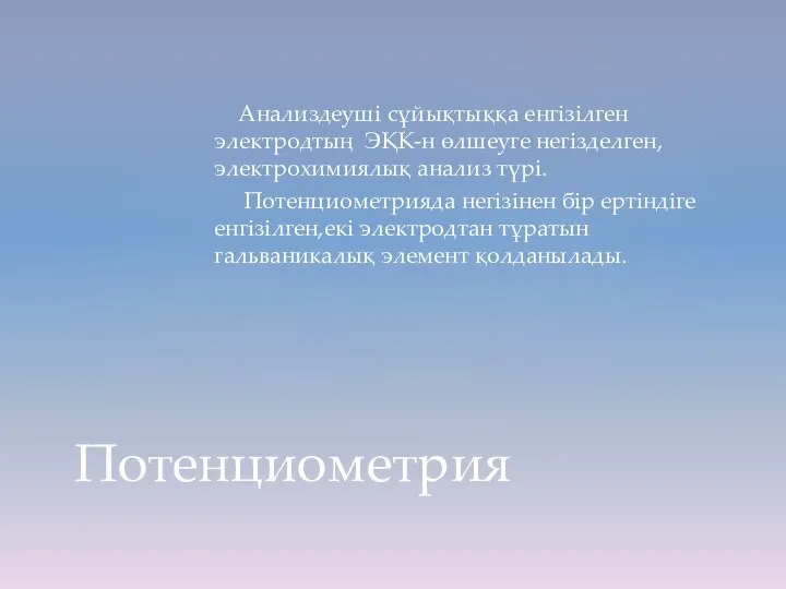 Анализдеуші сұйықтыққа енгізілген электродтың ЭҚК-н өлшеуге негізделген,электрохимиялық анализ түрі. Потенциометрияда негізінен