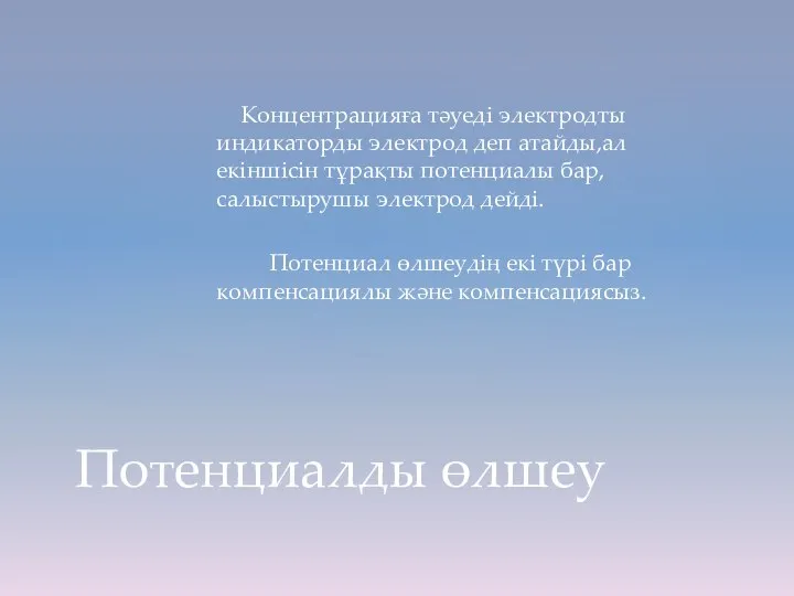 Концентрацияға тәуеді электродты индикаторды электрод деп атайды,ал екіншісін тұрақты потенциалы бар,салыстырушы