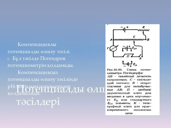 Компенсациялы потенциалды өлшеу тәсілі Бұл тәсілде Погендров потенциометрін қолданады. Компенсациясыз потенциалды