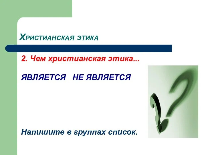 Христианская этика 2. Чем христианская этика... ЯВЛЯЕТСЯ НЕ ЯВЛЯЕТСЯ Напишите в группах список.