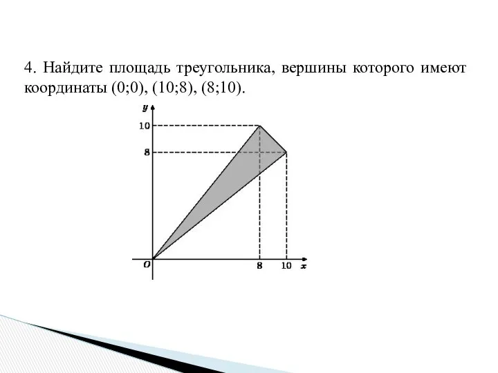 4. Найдите площадь треугольника, вершины которого имеют координаты (0;0), (10;8), (8;10).