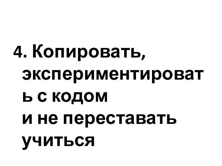 4. Копировать, экспериментировать с кодом и не переставать учиться