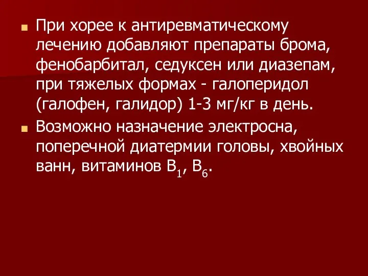 При хорее к антиревматическому лечению добавляют препараты брома, фенобарбитал, седуксен или