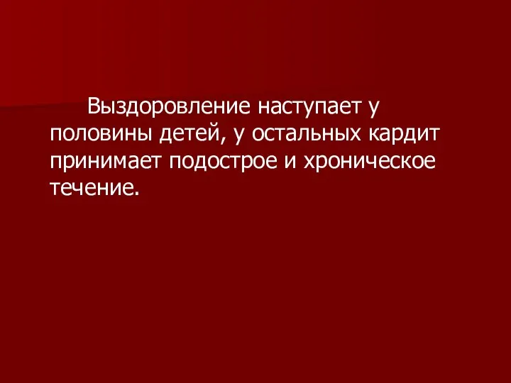 Выздоровление наступает у половины детей, у остальных кардит принимает подострое и хроническое течение.