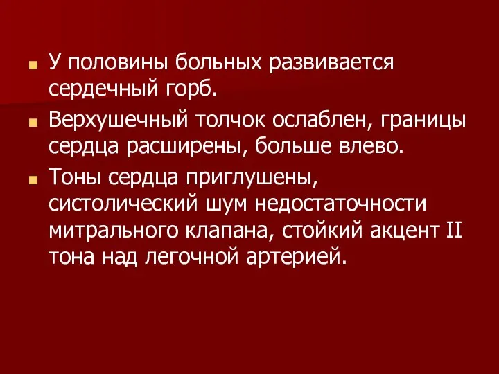 У половины больных развивается сердечный горб. Верхушечный толчок ослаблен, границы сердца