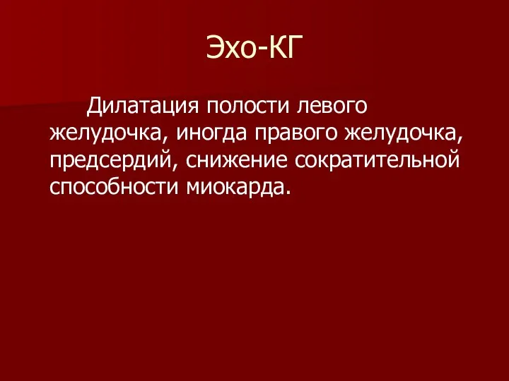 Эхо-КГ Дилатация полости левого желудочка, иногда правого желудочка, предсердий, снижение сократительной способности миокарда.