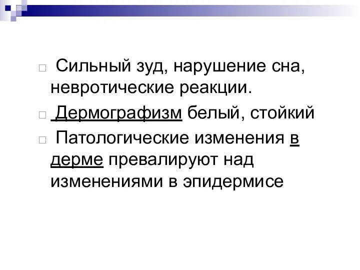 Сильный зуд, нарушение сна, невротические реакции. Дермографизм белый, стойкий Патологические изменения