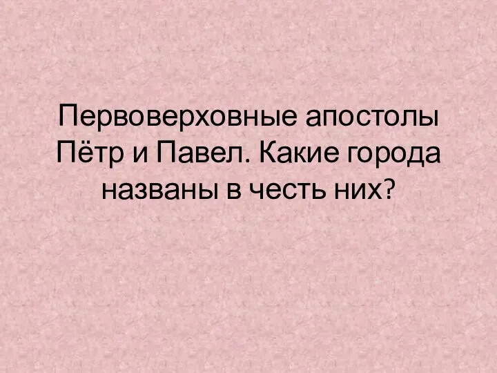 Первоверховные апостолы Пётр и Павел. Какие города названы в честь них?