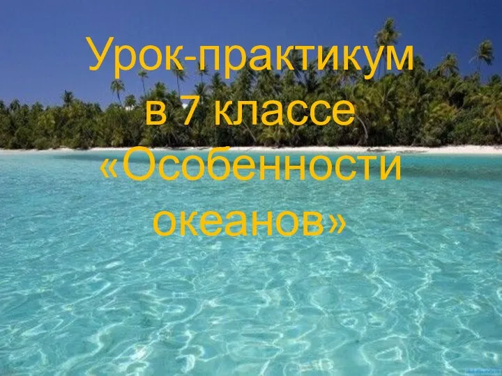 Урок-практикум в 7 классе «Особенности океанов»