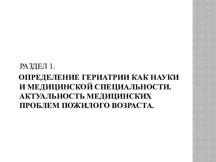 РАЗДЕЛ 1. ОПРЕДЕЛЕНИЕ ГЕРИАТРИИ КАК НАУКИ И МЕДИЦИНСКОЙ СПЕЦИАЛЬНОСТИ. АКТУАЛЬНОСТЬ МЕДИЦИНСКИХ ПРОБЛЕМ ПОЖИЛОГО ВОЗРАСТА.