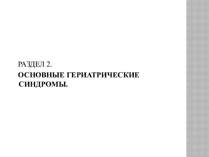 РАЗДЕЛ 2. ОСНОВНЫЕ ГЕРИАТРИЧЕСКИЕ СИНДРОМЫ.