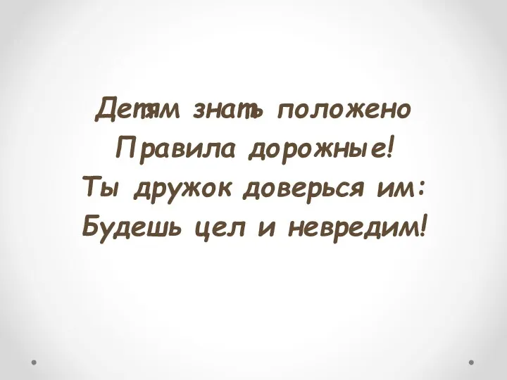 Детям знать положено Правила дорожные! Ты дружок доверься им: Будешь цел и невредим!