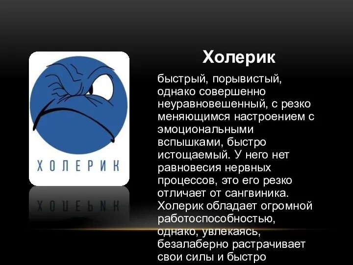 Холерик быстрый, порывистый, однако совершенно неуравновешенный, с резко меняющимся настроением с