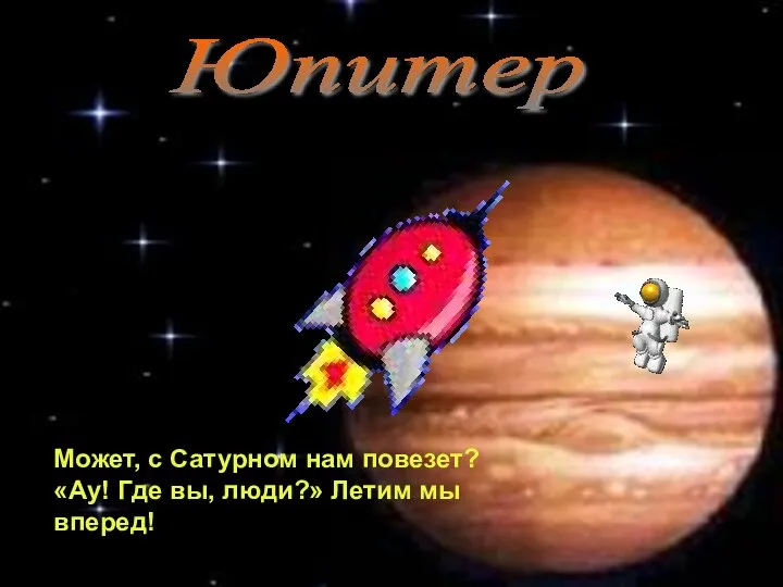 Юпитер Может, с Сатурном нам повезет? «Ау! Где вы, люди?» Летим мы вперед!