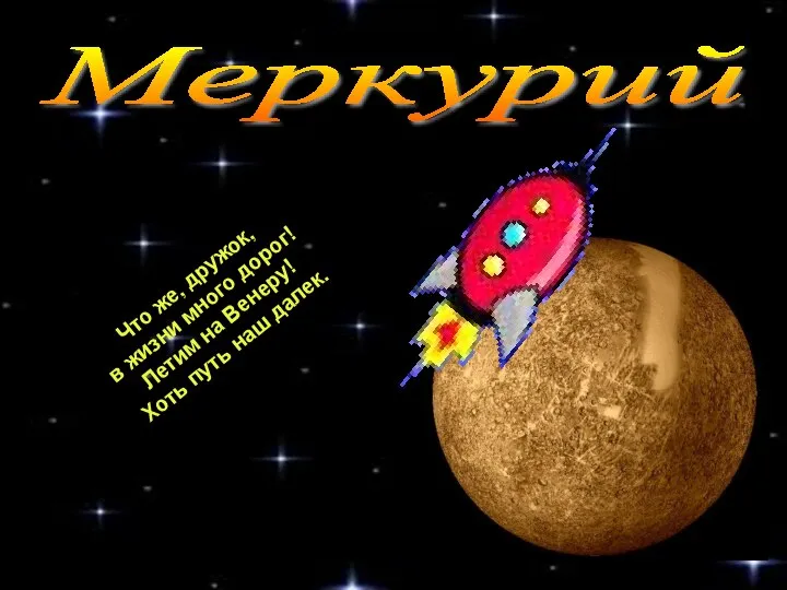 Меркурий Что же, дружок, в жизни много дорог! Летим на Венеру! Хоть путь наш далек.