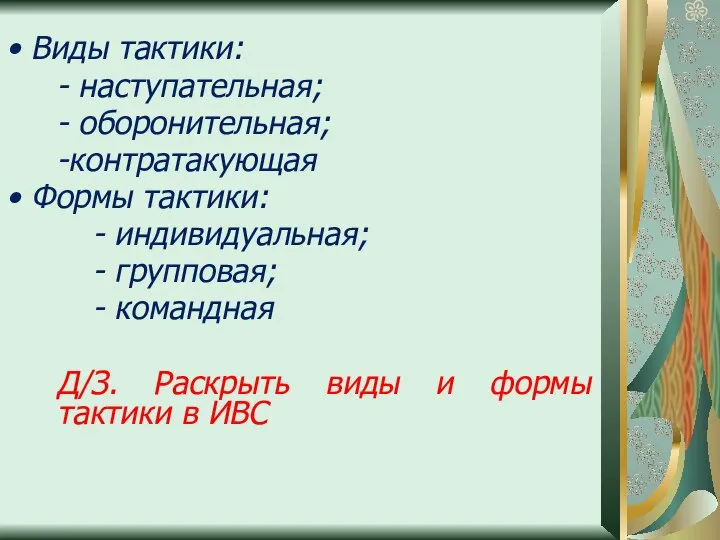 Виды тактики: - наступательная; - оборонительная; -контратакующая Формы тактики: - индивидуальная;