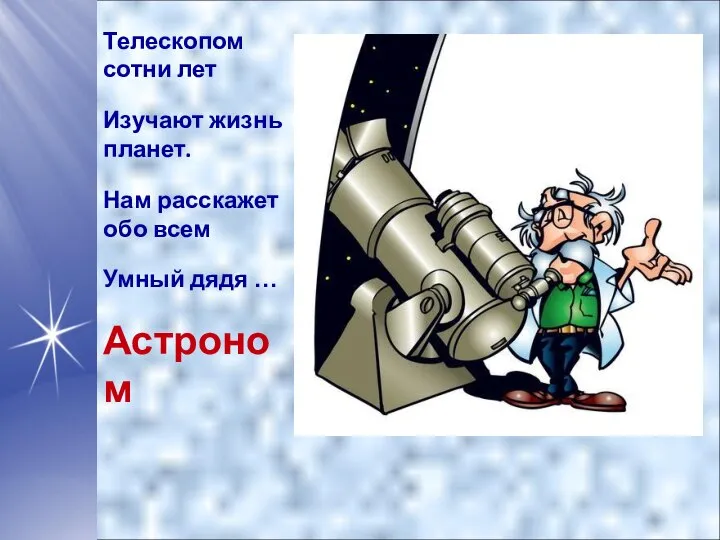 Телескопом сотни лет Изучают жизнь планет. Нам расскажет обо всем Умный дядя … Астроном