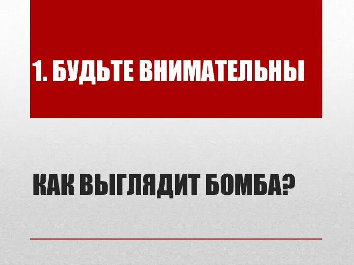 1. БУДЬТЕ ВНИМАТЕЛЬНЫ КАК ВЫГЛЯДИТ БОМБА?