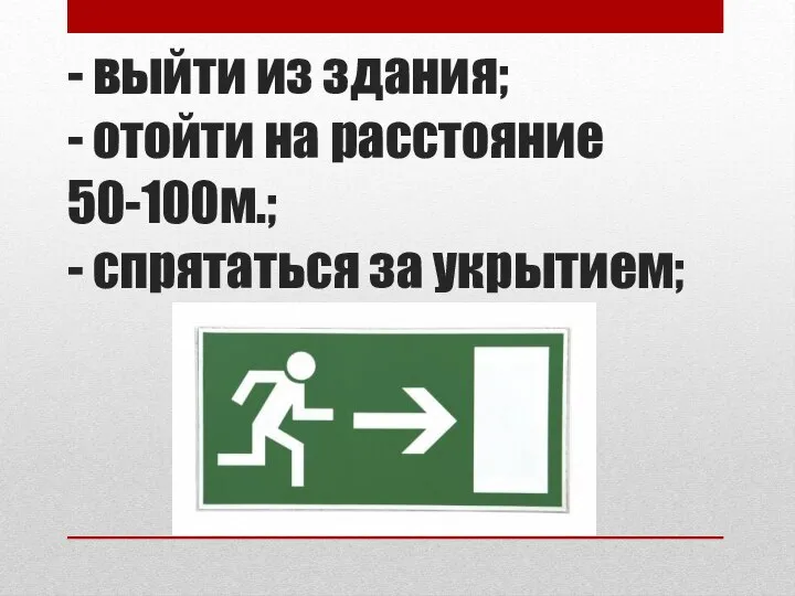 - выйти из здания; - отойти на расстояние 50-100м.; - спрятаться за укрытием;