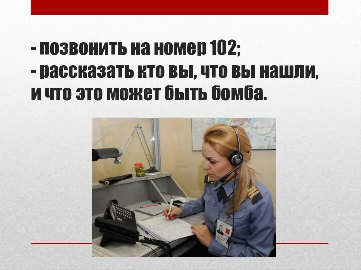 - позвонить на номер 102; - рассказать кто вы, что вы