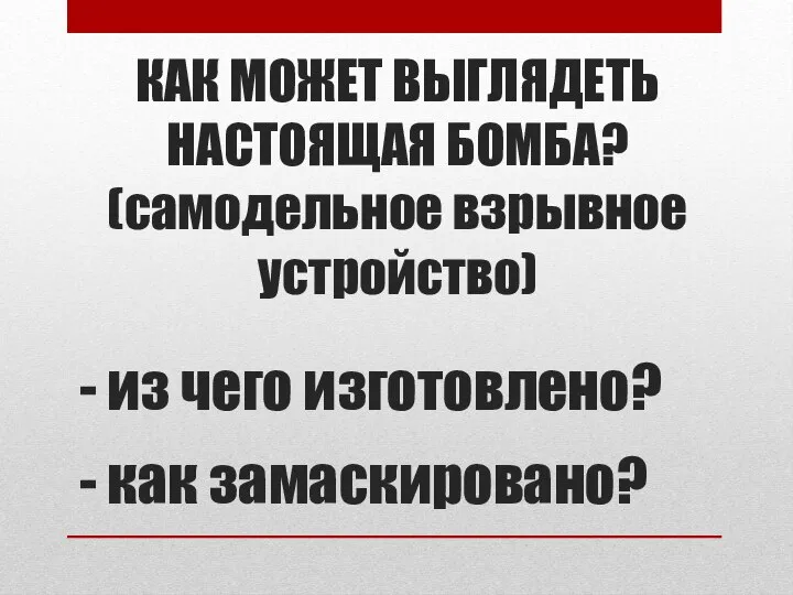 КАК МОЖЕТ ВЫГЛЯДЕТЬ НАСТОЯЩАЯ БОМБА? (самодельное взрывное устройство) - из чего изготовлено? - как замаскировано?