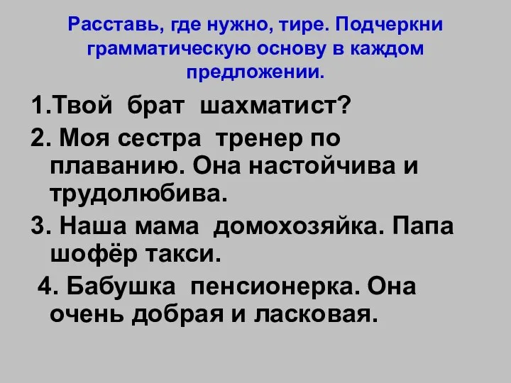 Расставь, где нужно, тире. Подчеркни грамматическую основу в каждом предложении. 1.Твой