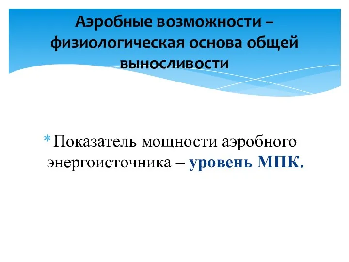 Показатель мощности аэробного энергоисточника – уровень МПК. Аэробные возможности –физиологическая основа общей выносливости