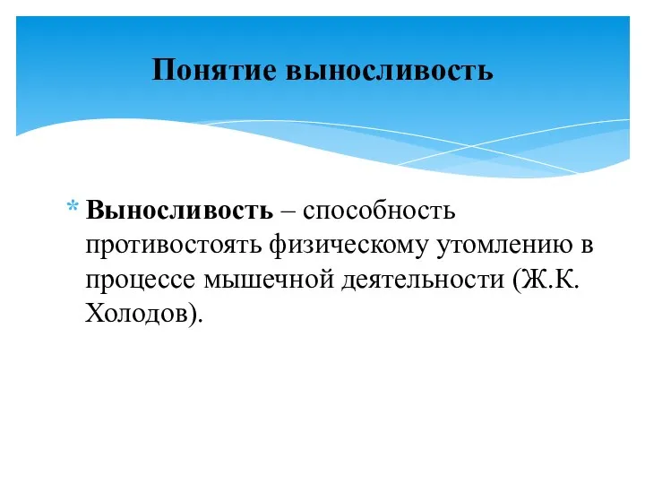 Выносливость – способность противостоять физическому утомлению в процессе мышечной деятельности (Ж.К.Холодов). Понятие выносливость