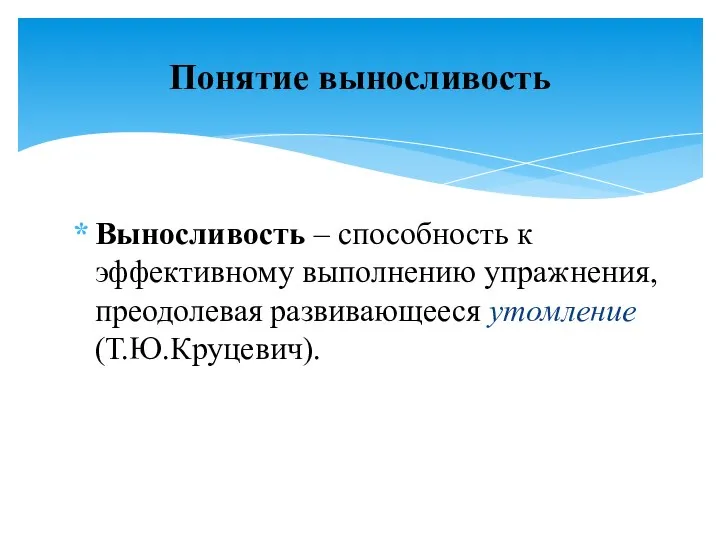 Выносливость – способность к эффективному выполнению упражнения, преодолевая развивающееся утомление (Т.Ю.Круцевич). Понятие выносливость