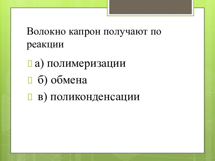 Волокно капрон получают по реакции а) полимеризации б) обмена в) поликонденсации