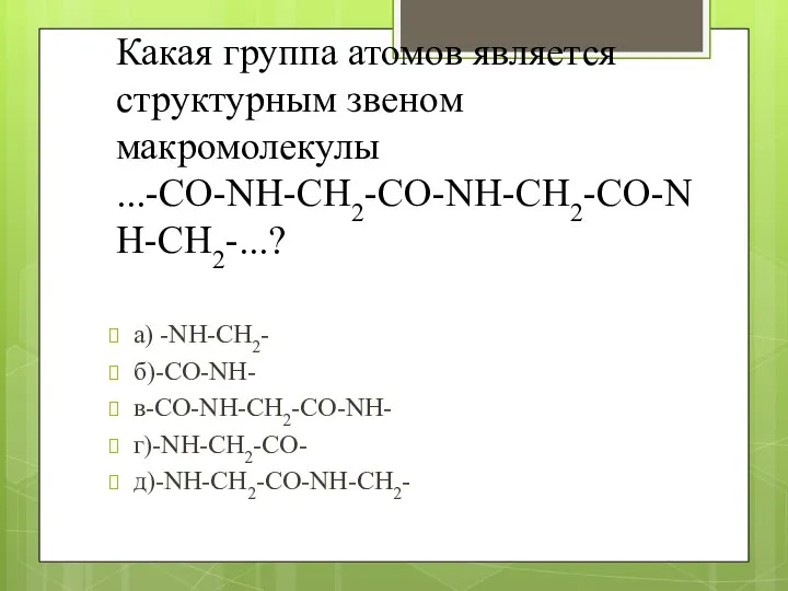 Какая группа атомов является структурным звеном макромолекулы ...-CO-NH-CH2-CO-NH-CH2-CO-NH-CH2-...? а) -NH-CH2- б)-CO-NH- в-CO-NH-CH2-CO-NH- г)-NH-CH2-CO- д)-NH-CH2-CO-NH-CH2-