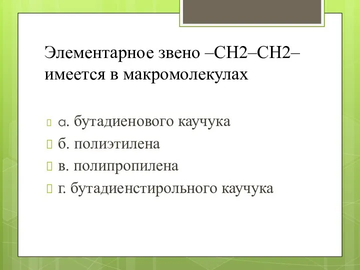 Элементарное звено –CH2–CH2– имеется в макромолекулах а. бутадиенового каучука б. полиэтилена в. полипропилена г. бутадиенстирольного каучука