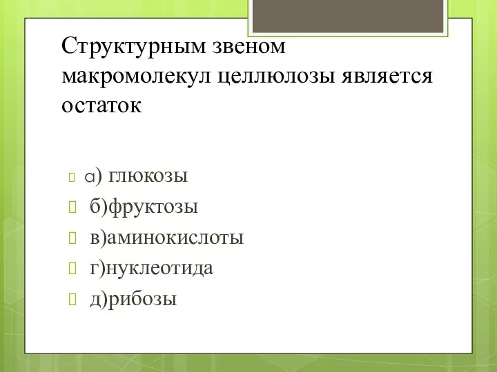 Структурным звеном макромолекул целлюлозы является остаток а) глюкозы б)фруктозы в)аминокислоты г)нуклеотида д)рибозы