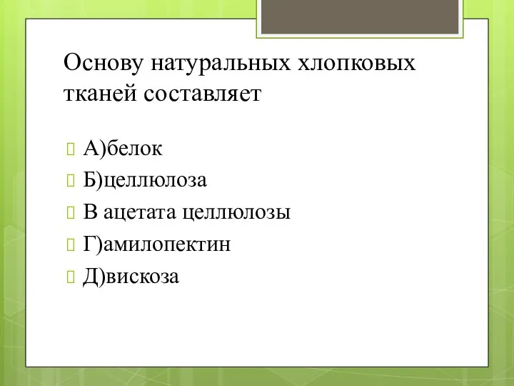 Основу натуральных хлопковых тканей составляет А)белок Б)целлюлоза В ацетата целлюлозы Г)амилопектин Д)вискоза