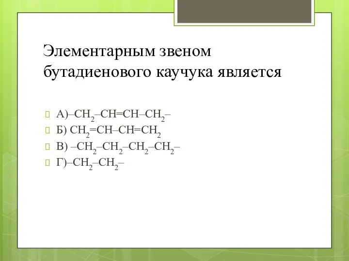 Элементарным звеном бутадиенового каучука является А)–CH2–CH=CH–CH2– Б) CH2=CH–CH=CH2 В) –CH2–CH2–CH2–CH2– Г)–CH2–CH2–