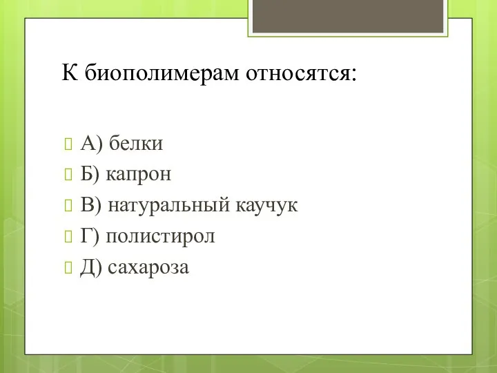 К биополимерам относятся: А) белки Б) капрон В) натуральный каучук Г) полистирол Д) сахароза