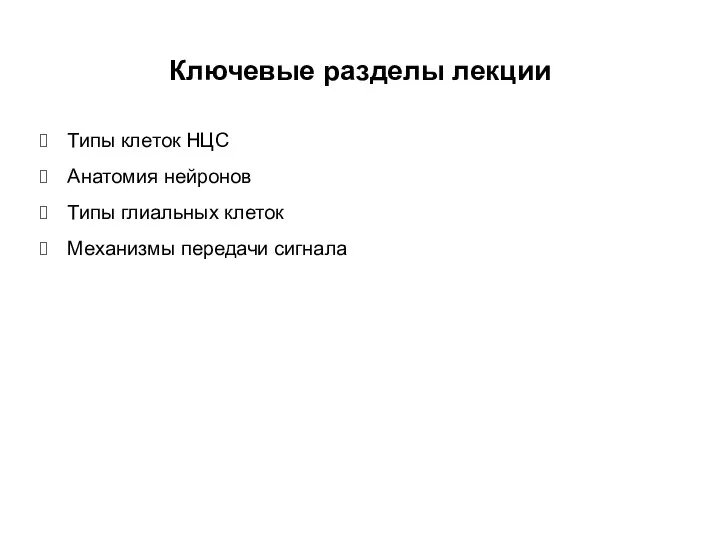 Ключевые разделы лекции Типы клеток НЦС Анатомия нейронов Типы глиальных клеток Механизмы передачи сигнала